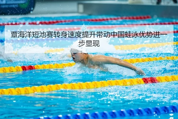 覃海洋短池赛转身速度提升带动中国蛙泳优势进一步显现